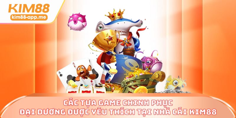 Các tựa game chinh phục đại dương được yêu thích tại nhà cái KIM88 Các tựa game chinh phục đại dương được yêu thích tại nhà cái KIM88